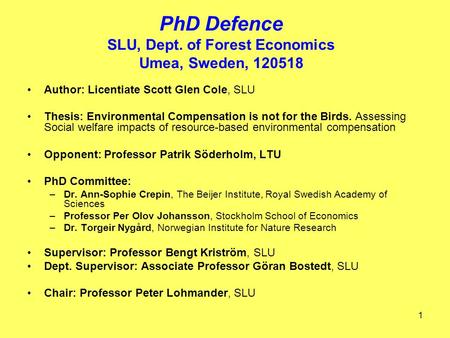 1 PhD Defence SLU, Dept. of Forest Economics Umea, Sweden, 120518 Author: Licentiate Scott Glen Cole, SLU Thesis: Environmental Compensation is not for.