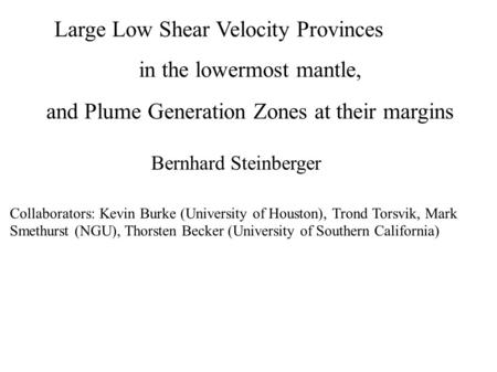 Large Low Shear Velocity Provinces in the lowermost mantle, and Plume Generation Zones at their margins Bernhard Steinberger Collaborators: Kevin Burke.