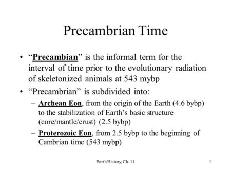 Earth History, Ch. 111 Precambrian Time “Precambian” is the informal term for the interval of time prior to the evolutionary radiation of skeletonized.