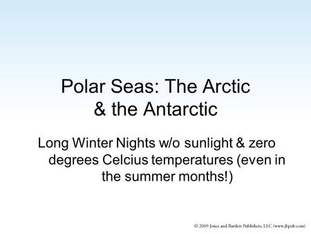 Polar Seas: The Arctic & the Antarctic Long Winter Nights w/o sunlight & zero degrees Celcius temperatures (even in the summer months!)