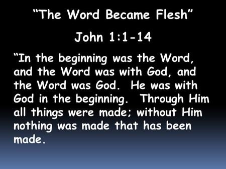 “The Word Became Flesh” John 1:1-14 “In the beginning was the Word, and the Word was with God, and the Word was God. He was with God in the beginning.