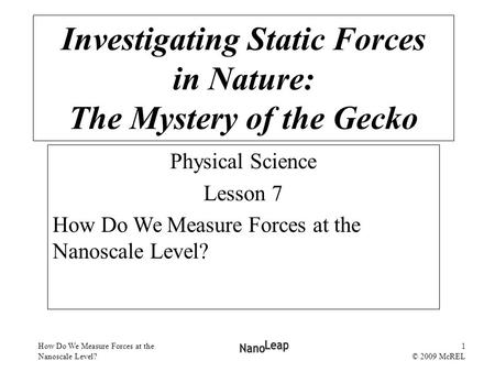 How Do We Measure Forces at the Nanoscale Level? 1 © 2009 McREL Physical Science Lesson 7 How Do We Measure Forces at the Nanoscale Level? Investigating.