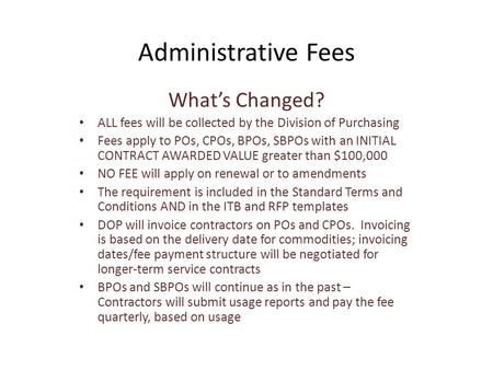 Administrative Fees What’s Changed? ALL fees will be collected by the Division of Purchasing Fees apply to POs, CPOs, BPOs, SBPOs with an INITIAL CONTRACT.