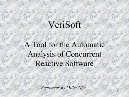 1 VeriSoft A Tool for the Automatic Analysis of Concurrent Reactive Software Represents By Miller Ofer.