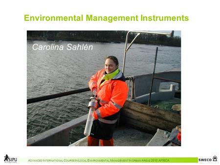 A DVANCED I NTERNATIONAL C OURSE I N L OCAL E NVIRONMENTAL M ANAGEMENT I N U RBAN A REAS 2010 AFRICA Environmental Management Instruments Carolina Sahlén.