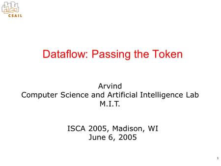 1 Arvind Computer Science and Artificial Intelligence Lab M.I.T. Dataflow: Passing the Token ISCA 2005, Madison, WI June 6, 2005.