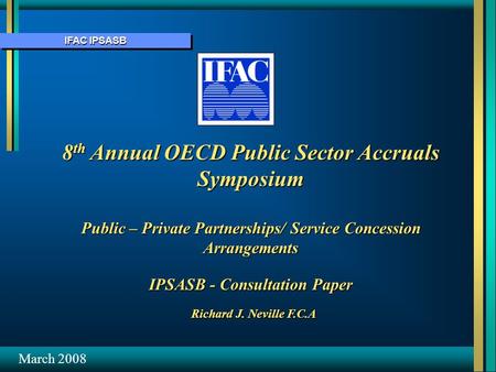 IFAC IPSASB 8 th Annual OECD Public Sector Accruals Symposium Public – Private Partnerships/ Service Concession Arrangements IPSASB - Consultation Paper.