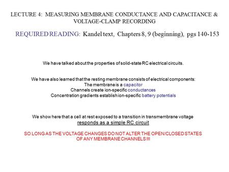 LECTURE 4: MEASURING MEMBRANE CONDUCTANCE AND CAPACITANCE & VOLTAGE-CLAMP RECORDING REQUIRED READING: Kandel text, Chapters 8, 9 (beginning), pgs 140-153.