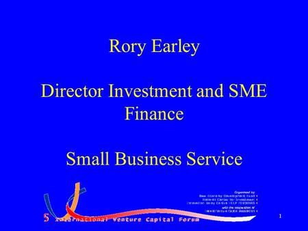 1 Rory Earley Director Investment and SME Finance Small Business Service.