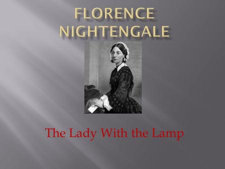 FLORENCE NIGHTENGALE The Lady With the Lamp.