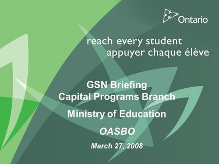 PUT TITLE HERE GSN Briefing Capital Programs Branch Ministry of Education OASBO March 27, 2008.