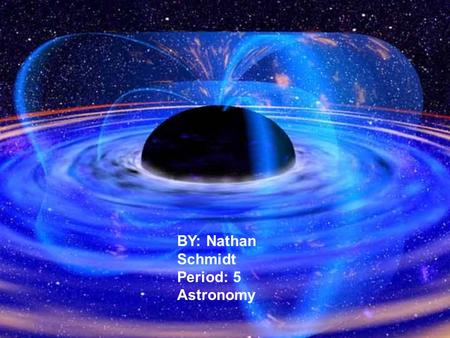 BY: Nathan Schmidt Period: 5 Astronomy. A brief history of black holes About 2 centuries ago John Michel was the first person to suggest that it was possible.