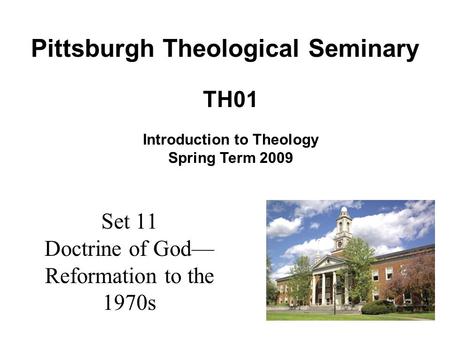 Set 11 Doctrine of God— Reformation to the 1970s TH01 Introduction to Theology Spring Term 2009 Pittsburgh Theological Seminary.