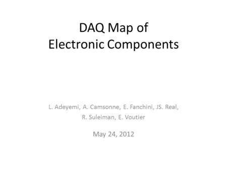 DAQ Map of Electronic Components L. Adeyemi, A. Camsonne, E. Fanchini, JS. Real, R. Suleiman, E. Voutier May 24, 2012.