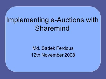 Implementing e-Auctions with Sharemind Md. Sadek Ferdous 12th November 2008.