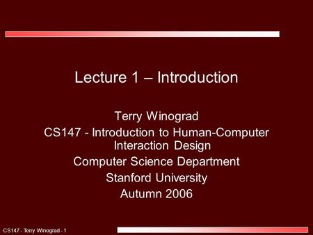 CS147 - Terry Winograd - 1 Lecture 1 – Introduction Terry Winograd CS147 - Introduction to Human-Computer Interaction Design Computer Science Department.