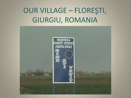 OUR VILLAGE – FLOREŞTI, GIURGIU, ROMANIA. Special characteristics It's an accessible recreation area for the metropolitan area, being in the vicinity.