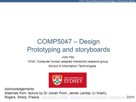 COMP5047 – Design Prototyping and storyboards Judy Kay CHAI: Computer human adapted interaction research group School of Information Technologies Acknowledgements: