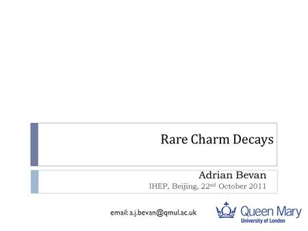 Rare Charm Decays Adrian Bevan IHEP, Beijing, 22 nd October 2011