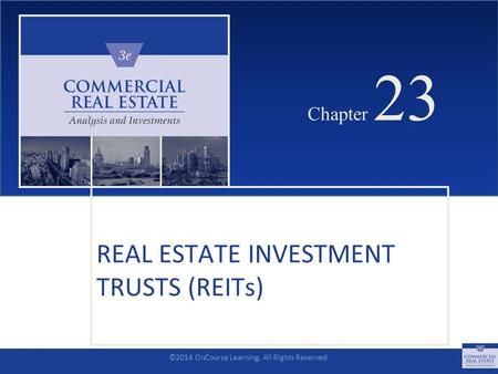 ©2014 OnCourse Learning. All Rights Reserved. CHAPTER 23 Chapter 23 REAL ESTATE INVESTMENT TRUSTS (REITs) SLIDE 1.