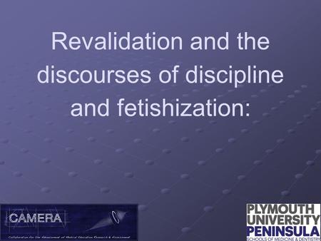 Revalidation and the discourses of discipline and fetishization: