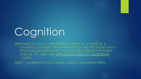 Cognition HERRMANN, E., CALL, J., HERNANDEZ-LLOREDA, M. V., HARE, B., & TOMASELLO, M. (2007). HUMANS HAVE EVOLVED SPECIALIZED SKILLS OF SOCIAL COGNITION: