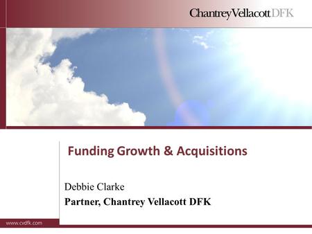 Funding Growth & Acquisitions Debbie Clarke Partner, Chantrey Vellacott DFK.