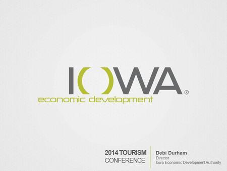 Debi Durham Director Iowa Economic Development Authority 2014 TOURISM CONFERENCE.