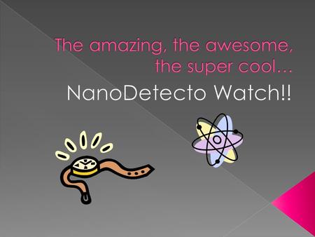  A nano detector watch is just like a normal watch, except for the fact that it helps you stay healthy! Yes, you heard me correctly, a watch that wards.