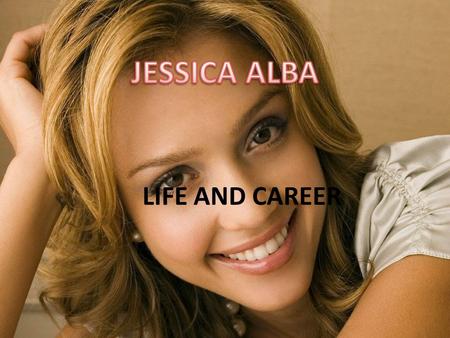 JESSICA ALBA LIFE AND CAREER.