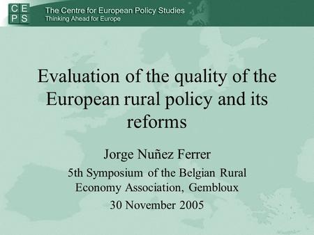 Evaluation of the quality of the European rural policy and its reforms Jorge Nuñez Ferrer 5th Symposium of the Belgian Rural Economy Association, Gembloux.