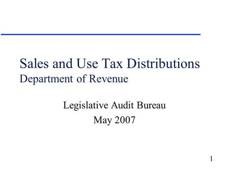 1 Sales and Use Tax Distributions Department of Revenue Legislative Audit Bureau May 2007.