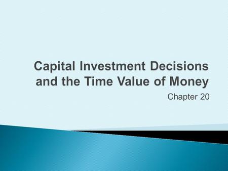 Chapter 20. Describe the importance of capital investments and the capital budgeting process.