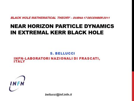 BLACK HOLE MATHEMATICAL THEORY – DUBNA 17 DECEMBER 2011 NEAR HORIZON PARTICLE DYNAMICS IN EXTREMAL KERR BLACK HOLE S. BELLUCCI INFN-LABORATORI NAZIONALI.