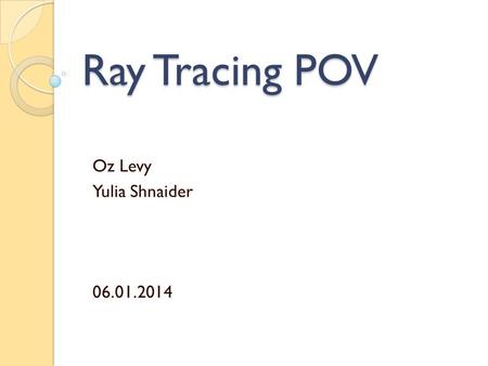 Ray Tracing POV Oz Levy Yulia Shnaider 06.01.2014.