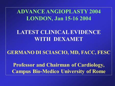 ADVANCE ANGIOPLASTY 2004 LONDON, Jan 15-16 2004 LATEST CLINICAL EVIDENCE WITH DEXAMET GERMANO DI SCIASCIO, MD, FACC, FESC Professor and Chairman of Cardiology,