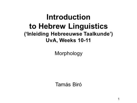 1 Introduction to Hebrew Linguistics (‘Inleiding Hebreeuwse Taalkunde’) UvA, Weeks 10-11 Tamás Biró Morphology.