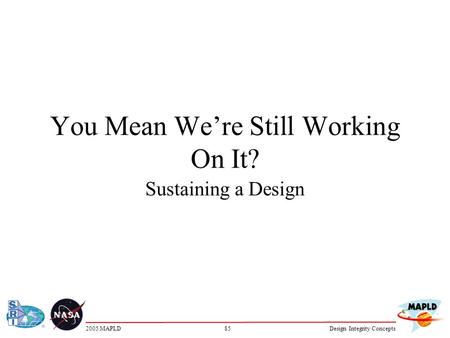 852005 MAPLDDesign Integrity Concepts You Mean We’re Still Working On It? Sustaining a Design.