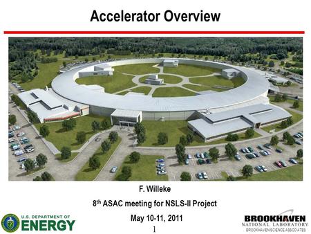 1 BROOKHAVEN SCIENCE ASSOCIATES Accelerator Overview F. Willeke 8 th ASAC meeting for NSLS-II Project May 10-11, 2011.