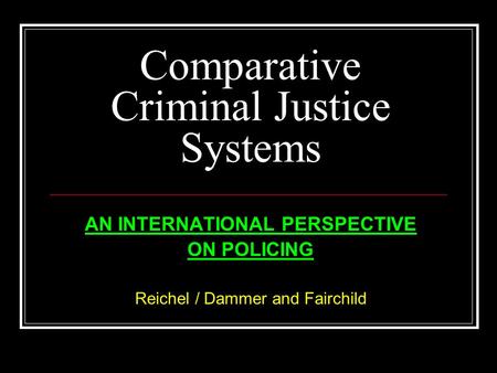 Comparative Criminal Justice Systems AN INTERNATIONAL PERSPECTIVE ON POLICING Reichel / Dammer and Fairchild.