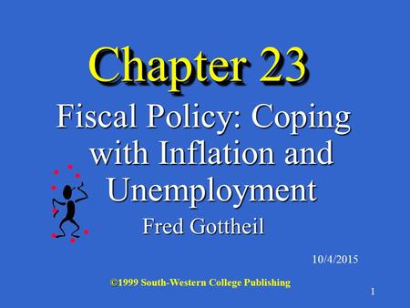 1 Chapter 23 Fiscal Policy: Coping with Inflation and Unemployment Fred Gottheil 10/4/2015 © ©1999 South-Western College Publishing.