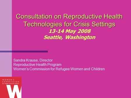 Consultation on Reproductive Health Technologies for Crisis Settings Consultation on Reproductive Health Technologies for Crisis Settings 13-14 May 2008.