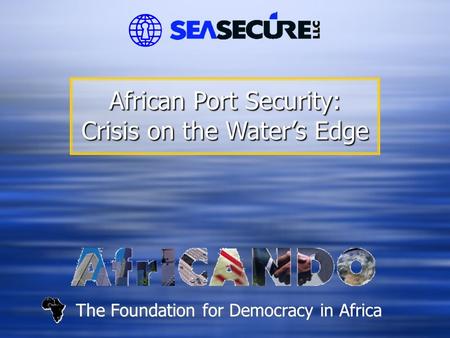 The Foundation for Democracy in Africa African Port Security: Crisis on the Water’s Edge.