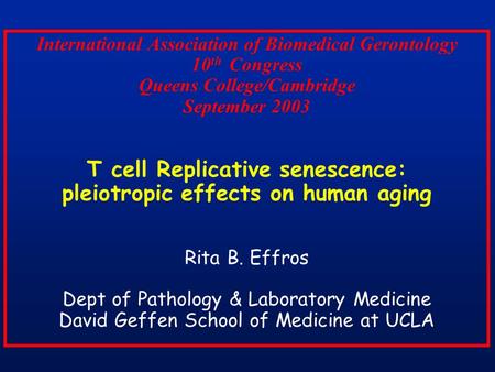 International Association of Biomedical Gerontology 10 th Congress Queens College/Cambridge September 2003 T cell Replicative senescence: pleiotropic effects.