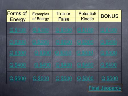 Forms of Energy Examples of Energy True or False Potential/ Kinetic BONUS Q $100 Q $200 Q $300 Q $400 Q $500 Q $100 Q $200 Q $300 Q $400 Q $500 Final Jeopardy.