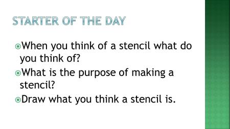  When you think of a stencil what do you think of?  What is the purpose of making a stencil?  Draw what you think a stencil is.