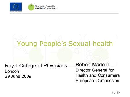 1 of 23 Young People’s Sexual health Royal College of Physicians London 29 June 2009 Robert Madelin Director General for Health and Consumers European.