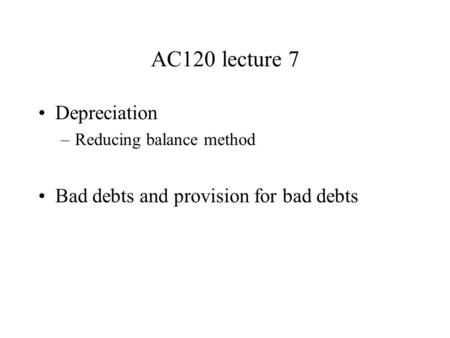 AC120 lecture 7 Depreciation –Reducing balance method Bad debts and provision for bad debts.