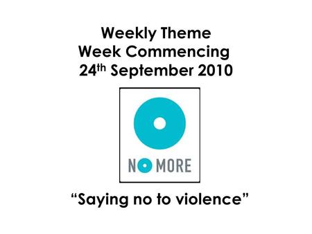 Weekly Theme Week Commencing 24 th September 2010 “Saying no to violence”