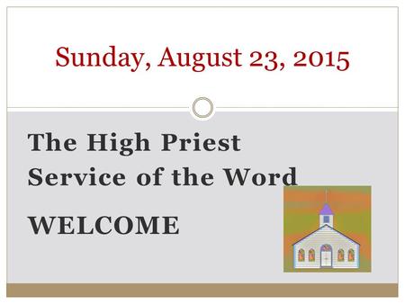 The High Priest Service of the Word WELCOME Sunday, August 23, 2015.